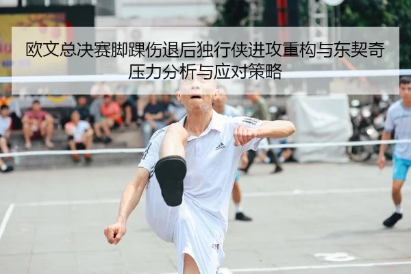 欧文总决赛脚踝伤退后独行侠进攻重构与东契奇压力分析与应对策略